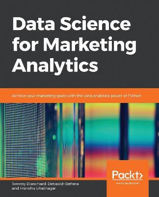 Data Science for Marketing Analytics: Achieve your marketing goals with the data analytics power of Python - Tommy Blanchard,Debasish Behera,Pranshu Bhatnagar - cover