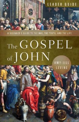 The Gospel of John Leader Guide: A Beginner's Guide to the Way, the Truth, and the Life - Amy-Jill Levine - cover