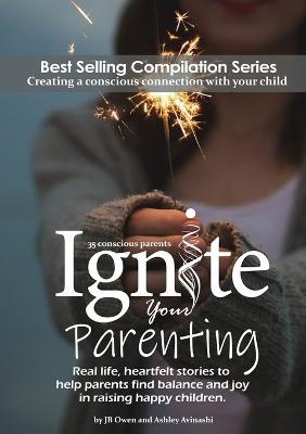 Ignite Your Parenting: Real life, heartfelt stories to help parents find balance and joy in raising happy children - Jb Owen,Ashley Avinashi - cover