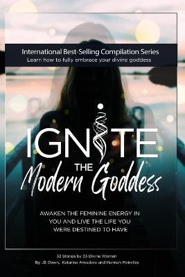 Ignite The Modern Goddess: Awaken the Feminine Energy In You and Live the Life You Were Destined to Have - Jb Owen - cover