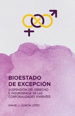 Bioestado de excepci?n: Suspensi?n del derecho e insurgencia de las corporalidades vivientes - Daniel J Garc?a L?pez - cover