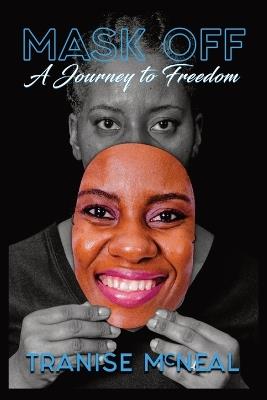 Mask Off: A Journey to Freedom: A Journey to Freedom: A Journey to Freedom: A Journey to Freedom - Tranise Latonya McNeal,Catherine Hayes,Dontae T McNeal - cover