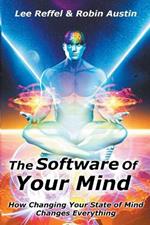 The Software Of Your Mind: How Changing Your State Of Mind Changes Everything