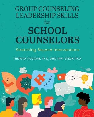 Group Counseling Leadership Skills for School Counselors: Stretching Beyond Interventions - Theresa Coogan,Sam Steen - cover