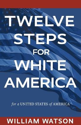 Twelve Steps for White America: For a United States of America - William Watson - cover
