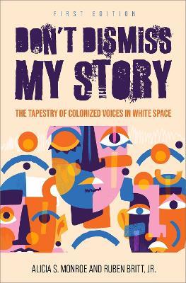 Don't Dismiss My Story: The Tapestry of Colonized Voices in White Space - Alicia Monroe,Ruben Britt - cover