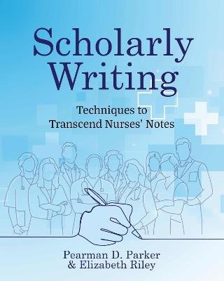 Scholarly Writing: Techniques to Transcend Nurses' Notes - Pearman Parker,Elizabeth Riley - cover