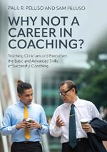 Why Not a Career in Coaching?: Teaching Clinicians and Executives the Basic and Advanced Skills of Successful Coaching