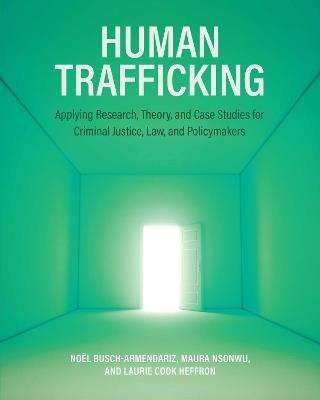 Human Trafficking: Applying Research, Theory, and Case Studies for Criminal Justice, Law, and Policymakers - No?l Busch-Armendariz,Maura Nsonwu,Laurie Cook Heffron - cover