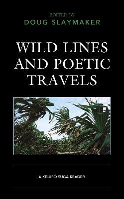 Wild Lines and Poetic Travels: A Keijiro Suga Reader - cover