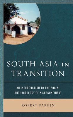 South Asia in Transition: An Introduction to the Social Anthropology of a Subcontinent - Robert Parkin - cover