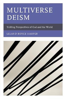 Multiverse Deism: Shifting Perspectives of God and the World - Leland Royce Harper - cover
