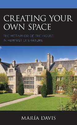 Creating Your Own Space: The Metaphor of the House in Feminist Literature - Maria Davis - cover