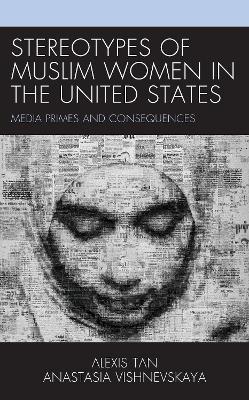 Stereotypes of Muslim Women in the United States: Media Primes and Consequences - Alexis Tan,Anastasia Vishnevskaya - cover