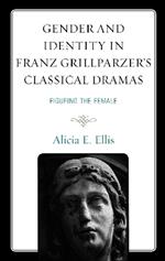 Gender and Identity in Franz Grillparzer’s Classical Dramas: Figuring the Female