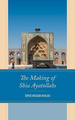 The Making of Shia Ayatollahs - Sayed Hassan Akhlaq - cover