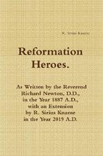 Reformation Heroes. As Written by the Reverend Richard Newton, D.D., in the Year 1887 A.D., with an Extension by R. Sirius Kname in the Year 2019 A.D.