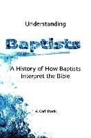 Understanding Baptists: A History of How Baptists Interpret the Bible - Carl Shank - cover