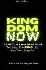 Kingdom Now: A spiritual awakening guide to living the epic life you were born for
