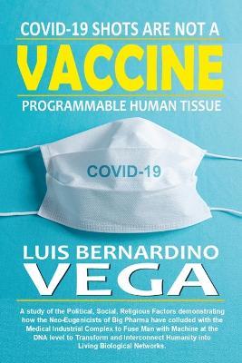 COVID-19 Shots Are Not a Vaccine: Programmable Human Tissue - Luis Vega - cover