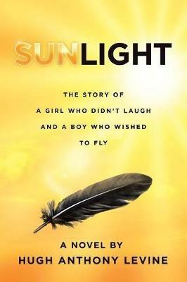 Sunlight: The Story of a Girl Who Didn't Laugh and a Boy Who Wished to Fly - Hugh Anthony Levine - cover