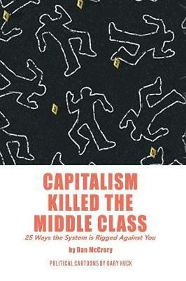 Capitalism Killed the Middle Class: 25 Ways the System Is Rigged Against You - Dan McCrory - cover