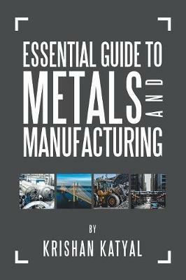 Essential Guide to Metals and Manufacturing - Krishan Katyal - cover