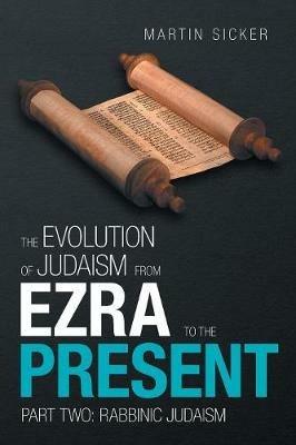 The Evolution of Judaism from Ezra to the Present: Part Two: Rabbinic Judaism - Martin Sicker - cover