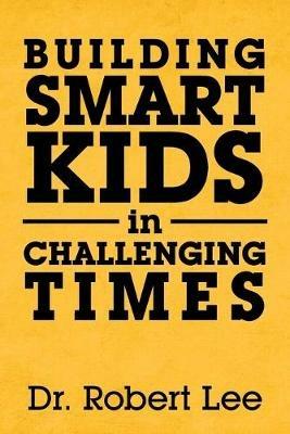 Building Smart Kids in Challenging Times - Robert Lee - cover