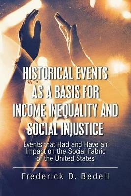 Historical Events as a Basis for Income Inequality and Social Injustice: Events That Had and Have an Impact on the Social Fabric of the United States - Frederick D Bedell - cover