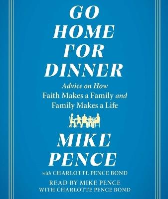 Go Home for Dinner: Advice on How Faith Makes a Family and Family Makes a Life - Mike Pence - cover