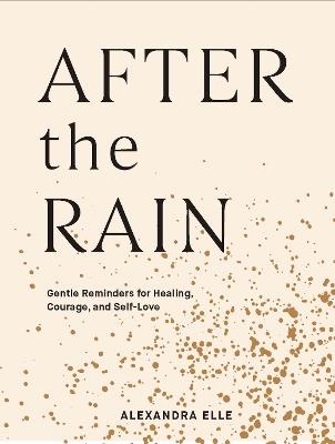 After the Rain: Gentle Reminders for Healing, Courage, and Self-Love - Alexandra Elle - cover