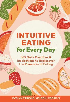 Intuitive Eating for Every Day: 365 Daily Practices & Inspirations to Rediscover the Pleasures of Eating - Evelyn Tribole - cover