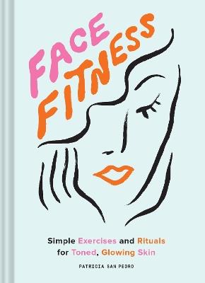 Face Fitness: Simple Exercises and Rituals for Toned, Glowing Skin - Patricia San Pedro - cover