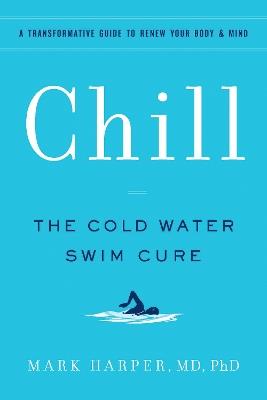 Chill: The Cold Water Swim Cure- A Transformative Guide to Renew Your Body and Mind - Mark Harper - cover