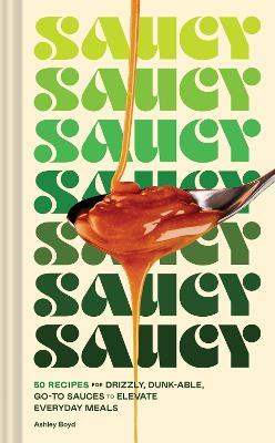Saucy: 50 Recipes for Drizzly, Dunk-able, Go-To Sauces to Elevate Everyday Meals - Ashley Boyd - cover