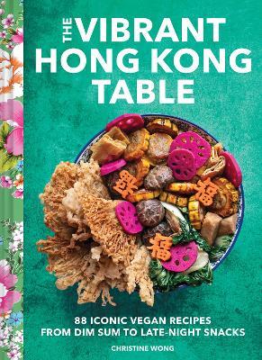 Vibrant Hong Kong Table: 88 Iconic Vegan Recipes from Dim Sum to Late-Night Snacks - Christine Wong - cover