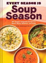 Every Season Is Soup Season: 85+ Souper-Adaptable Recipes to Batch, Share, Reinvent, and Enjoy