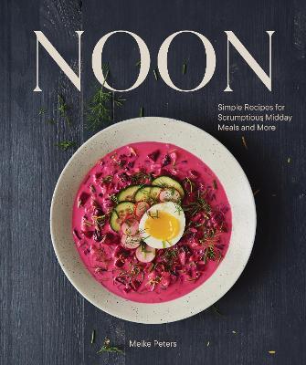 Noon: Simple Recipes for Scrumptious Midday Meals and More - Meike Peters - cover