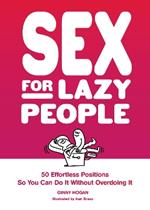 Sex for Lazy People: 50 Effortless Positions So You Can Do It without Overdoing It