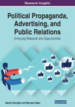 Political Propaganda, Advertising, and Public Relations: Emerging Research and Opportunities