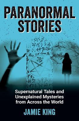 Paranormal Stories: Supernatural Tales and Unexplained Mysteries from Across the World - Jamie King - cover