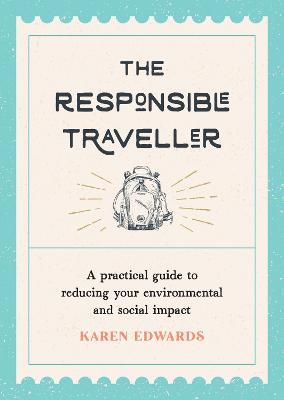 The Responsible Traveller: A Practical Guide to Reducing Your Environmental and Social Impact, Embracing Sustainable Tourism and Travelling the World With a Conscience - Karen Edwards - cover