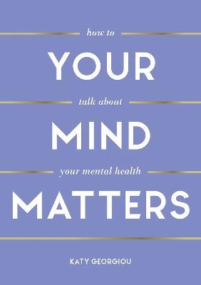 Your Mind Matters: How to Talk About Your Mental Health - Katy Georgiou - cover