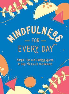 Mindfulness for Every Day: Simple Tips and Calming Quotes to Help You Live in the Moment - Summersdale Publishers - cover