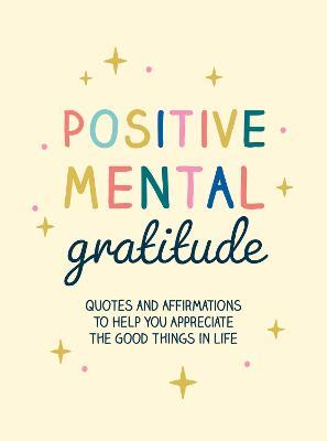 Positive Mental Gratitude: Quotes and Affirmations to Help You Appreciate the Good Things in Life - Summersdale Publishers - cover