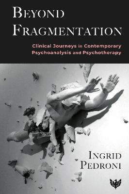 Beyond Fragmentation: Clinical Journeys in Contemporary Psychoanalysis and Psychotherapy - Ingrid Pedroni - cover