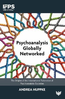 Psychoanalysis Globally Networked: The Origins of the International Federation of Psychoanalytic Societies - Andrea Huppke - cover