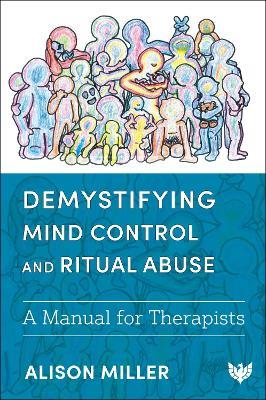 Demystifying Mind Control and Ritual Abuse: A Manual for Therapists - Alison Miller - cover