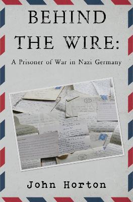 Behind the wire: a prisoner of war in nazi germany - John Horton - cover